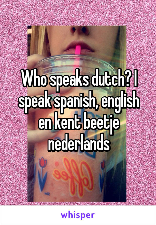 Who speaks dutch? I speak spanish, english en kent beetje nederlands