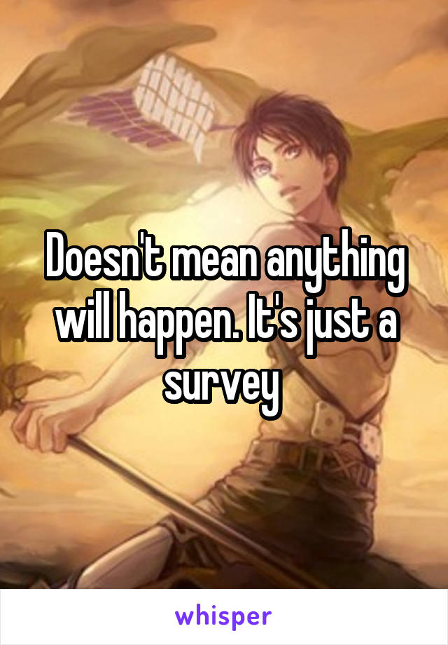 Doesn't mean anything will happen. It's just a survey 