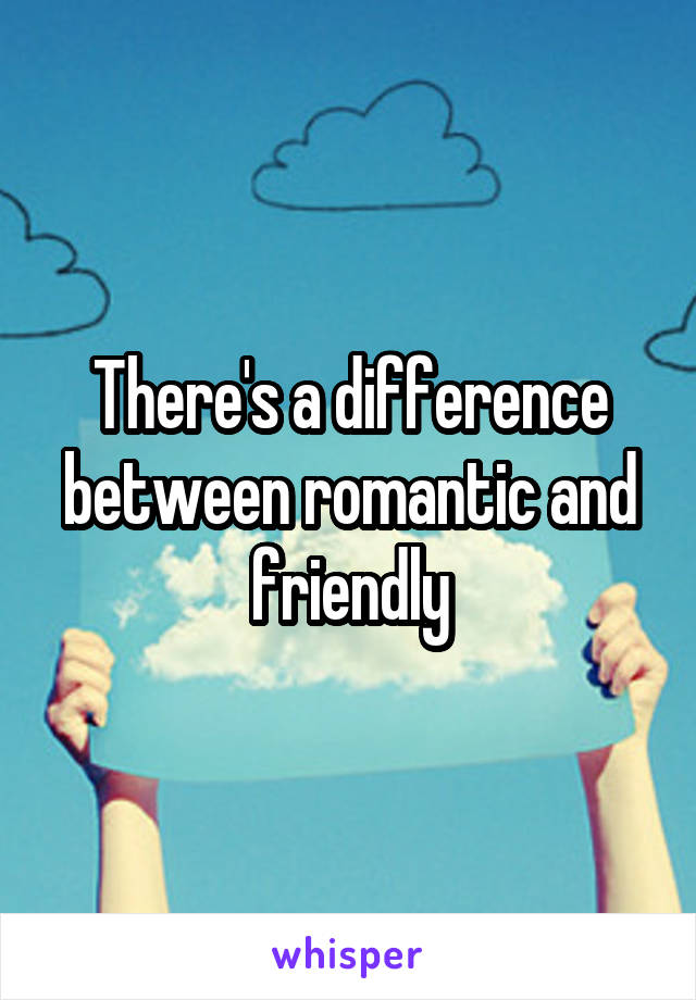 There's a difference between romantic and friendly