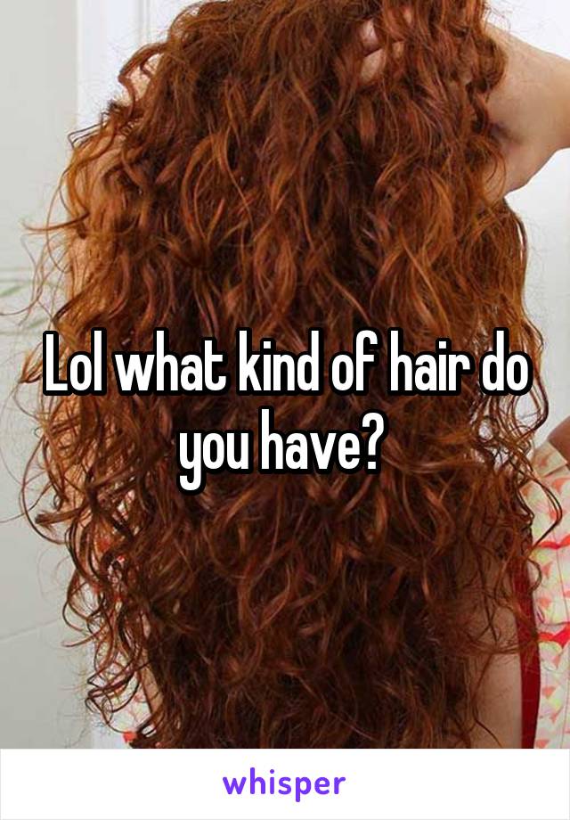 Lol what kind of hair do you have? 
