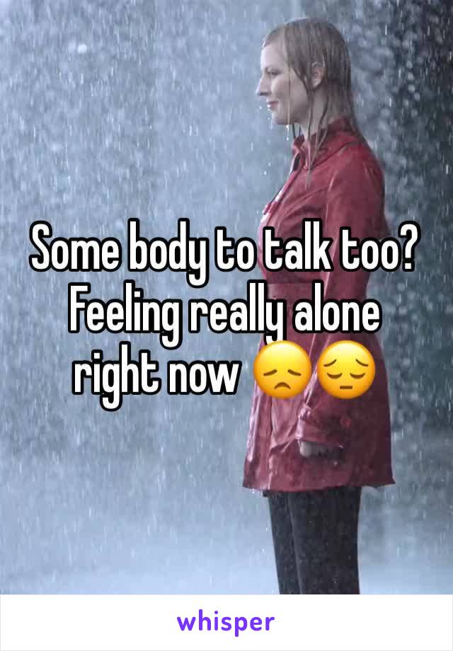 Some body to talk too?
Feeling really alone right now 😞😔