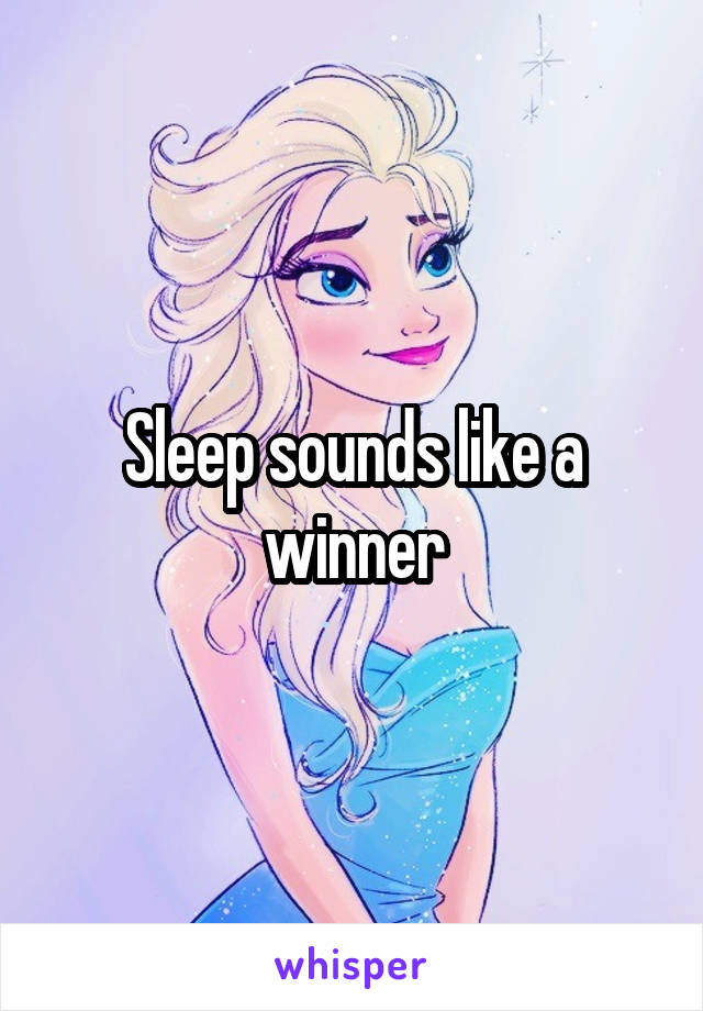 Sleep sounds like a winner