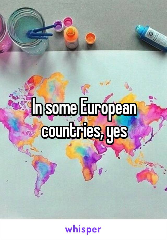 In some European countries, yes