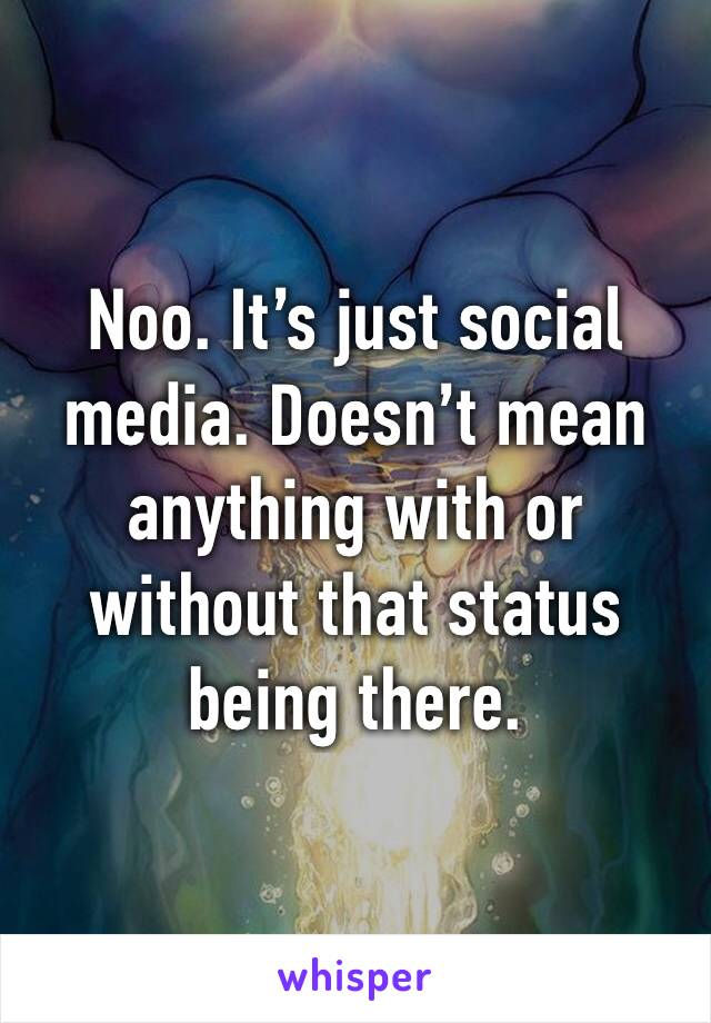 Noo. It’s just social media. Doesn’t mean anything with or without that status being there. 