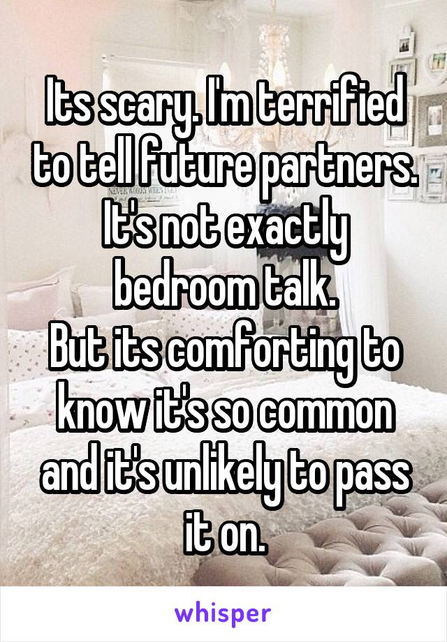 Its scary. I'm terrified to tell future partners. It's not exactly bedroom talk.
But its comforting to know it's so common and it's unlikely to pass it on.
