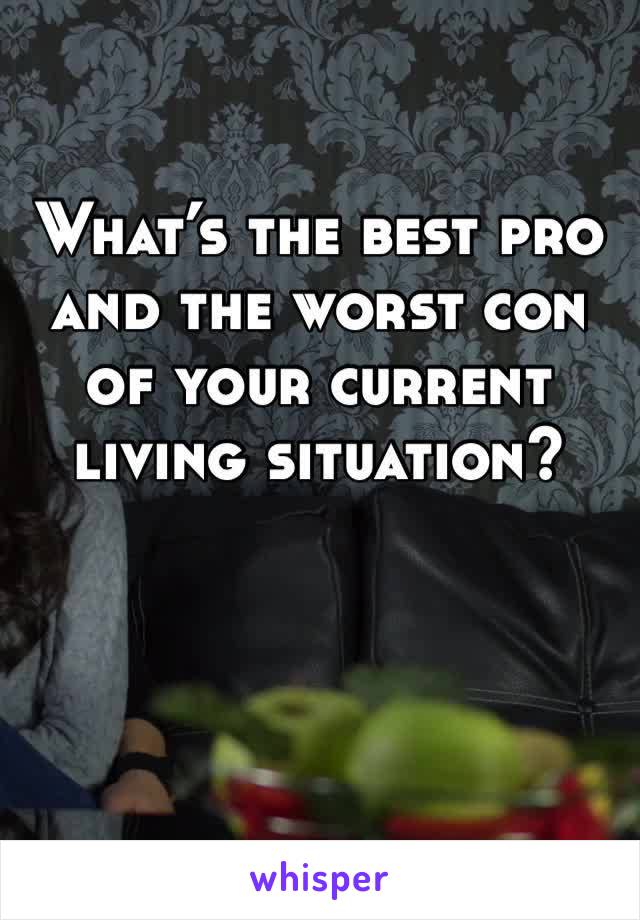 What’s the best pro and the worst con of your current living situation?