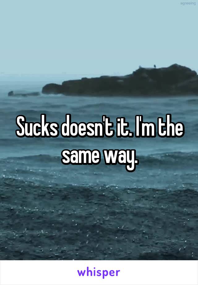 Sucks doesn't it. I'm the same way.