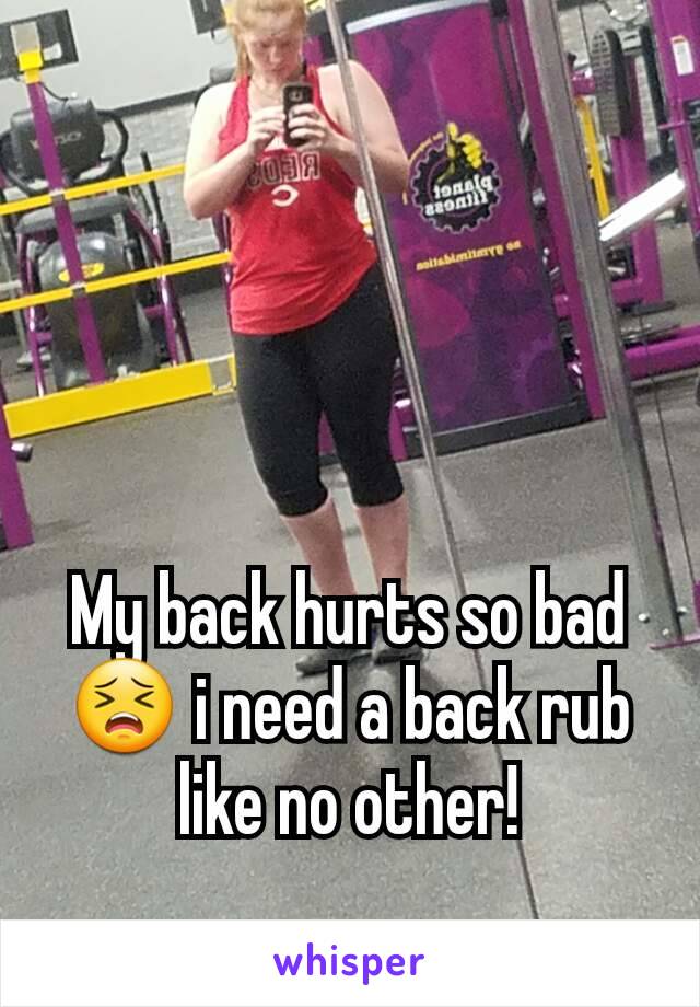 My back hurts so bad 😣 i need a back rub like no other!