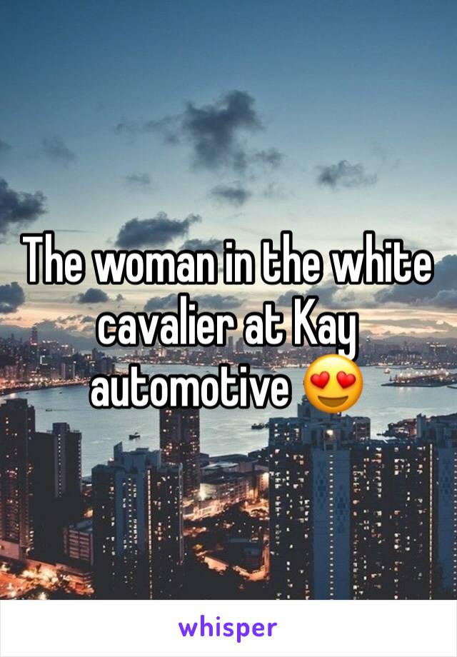 The woman in the white cavalier at Kay automotive ðŸ˜�
