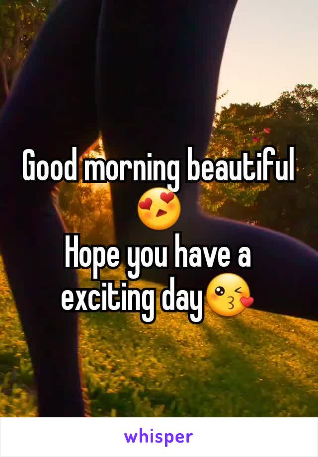 Good morning beautiful 😍
Hope you have a exciting day😘