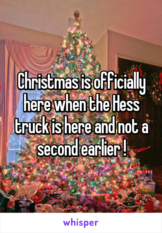 Christmas is officially here when the Hess truck is here and not a second earlier !