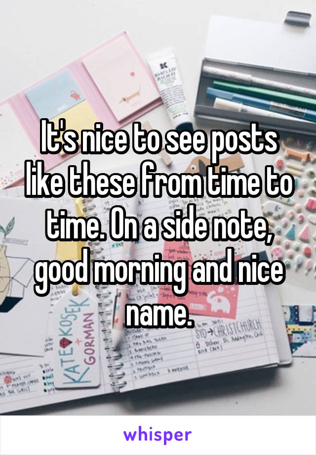 It's nice to see posts like these from time to time. On a side note, good morning and nice name.