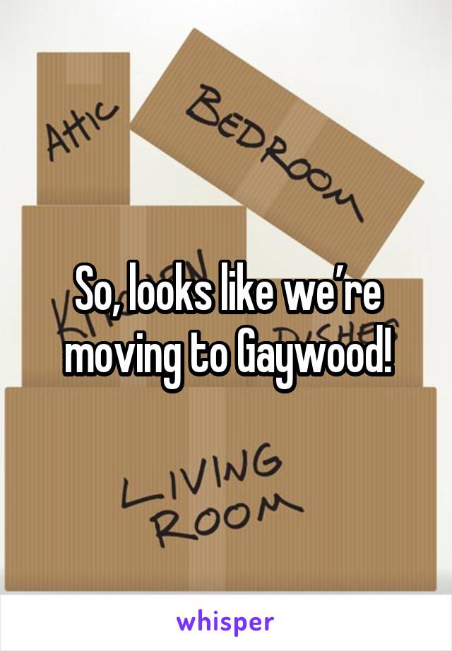 So, looks like we’re moving to Gaywood!