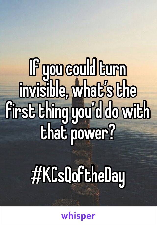 
If you could turn invisible, what’s the first thing you’d do with that power?

#KCsQoftheDay