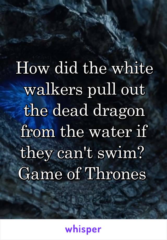 How did the white walkers pull out the dead dragon from the water if they can't swim? 
Game of Thrones 