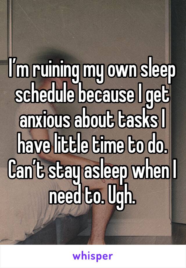 I’m ruining my own sleep schedule because I get anxious about tasks I have little time to do. Can’t stay asleep when I need to. Ugh. 