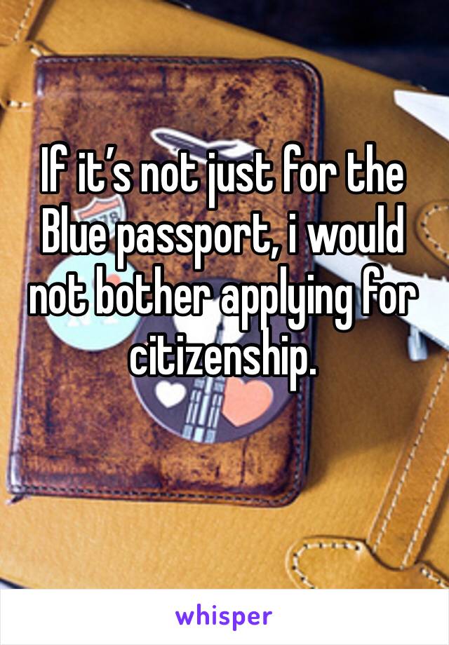 If it’s not just for the Blue passport, i would not bother applying for citizenship.