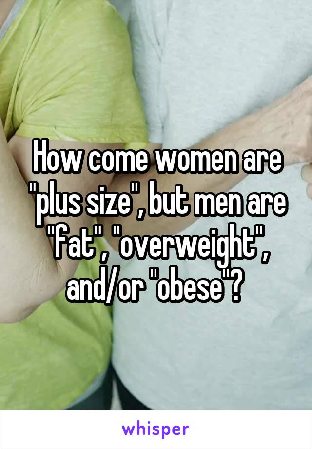 How come women are "plus size", but men are "fat", "overweight", and/or "obese"? 