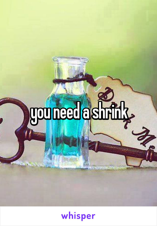 you need a shrink