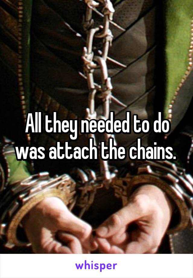 All they needed to do was attach the chains. 