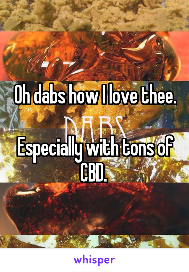 Oh dabs how I love thee.

Especially with tons of CBD. 