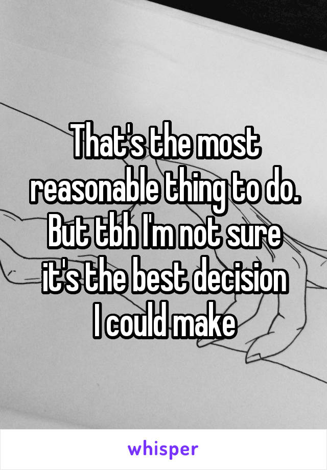 That's the most reasonable thing to do.
But tbh I'm not sure it's the best decision
I could make