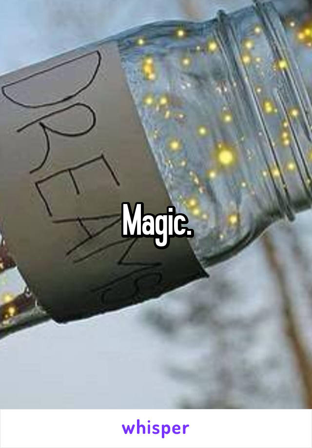 Magic.
