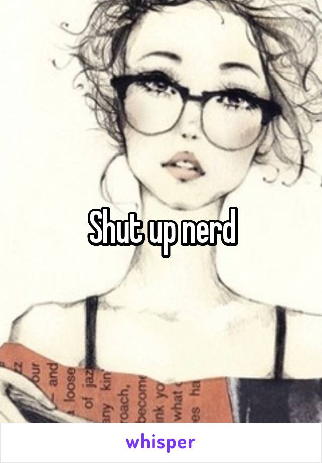 Shut up nerd