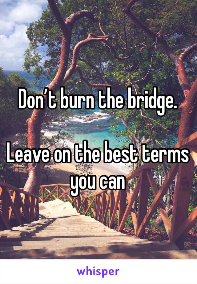 Don’t burn the bridge. 

Leave on the best terms you can 