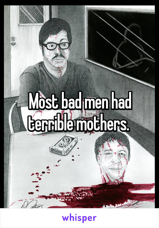 Most bad men had terrible mothers. 