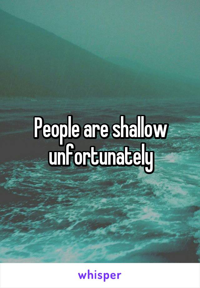 People are shallow unfortunately