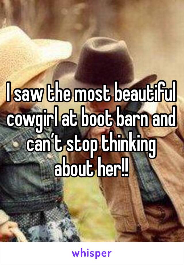 I saw the most beautiful cowgirl at boot barn and can’t stop thinking about her!! 