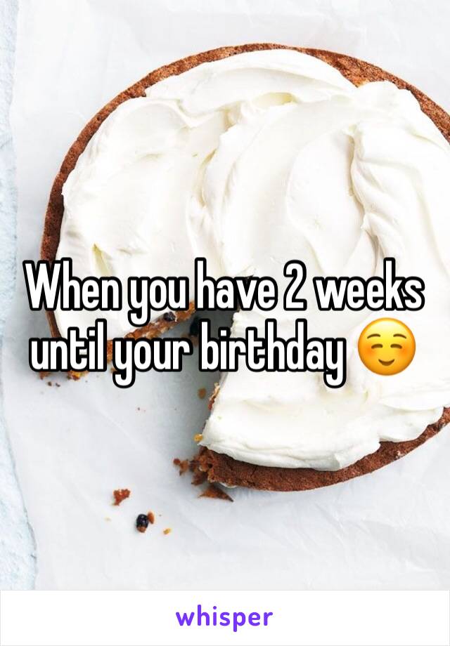 When you have 2 weeks until your birthday ☺️