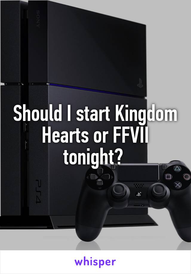 Should I start Kingdom Hearts or FFVII tonight? 