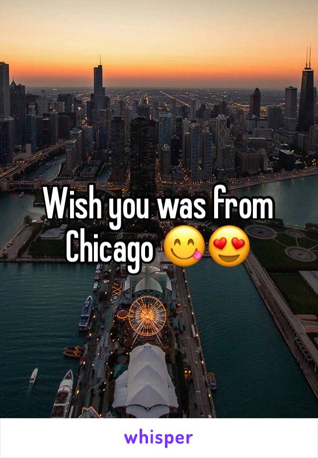 Wish you was from Chicago 😋😍