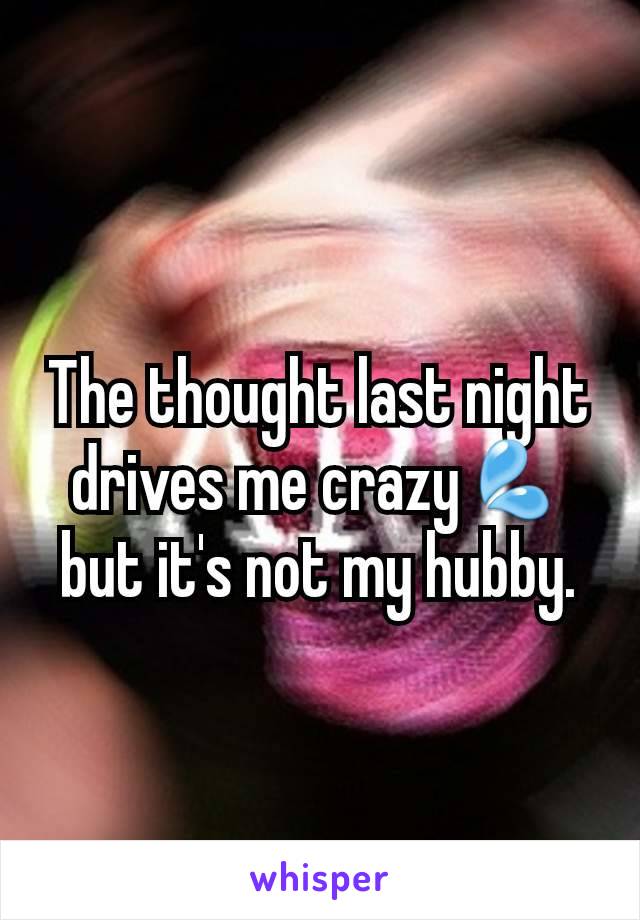 The thought last night drives me crazy💦 but it's not my hubby.