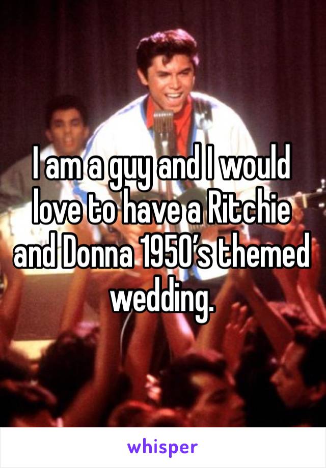 I am a guy and I would love to have a Ritchie and Donna 1950’s themed wedding.