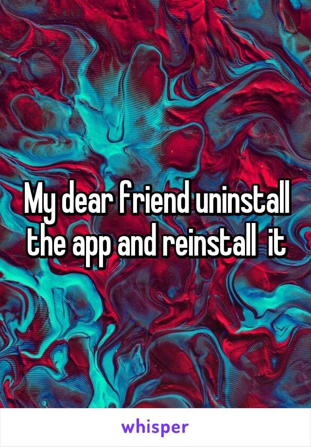 My dear friend uninstall the app and reinstall  it