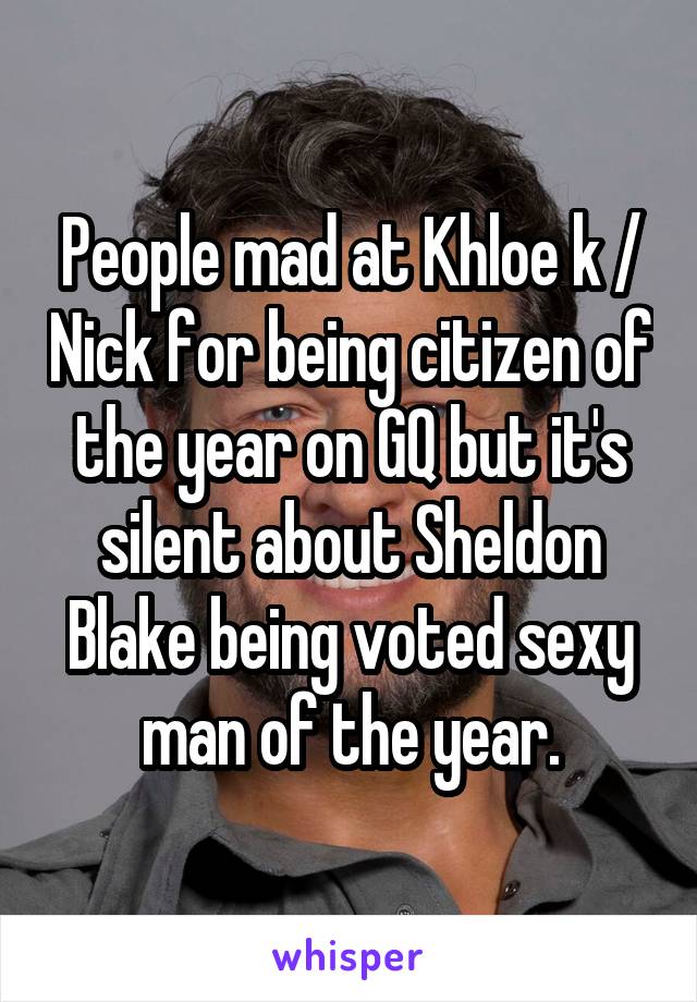 People mad at Khloe k / Nick for being citizen of the year on GQ but it's silent about Sheldon Blake being voted sexy man of the year.
