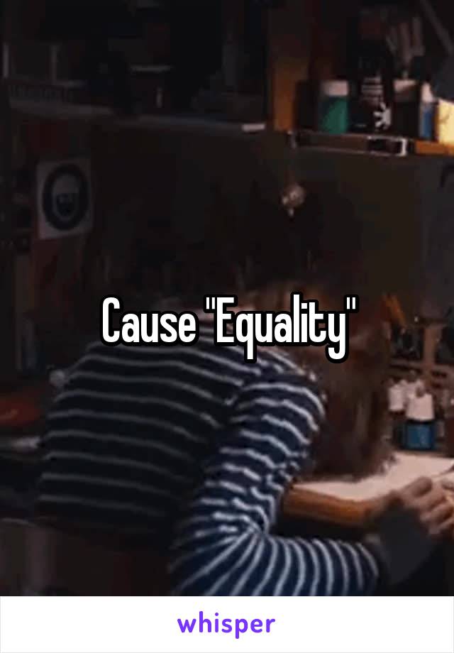 Cause "Equality"
