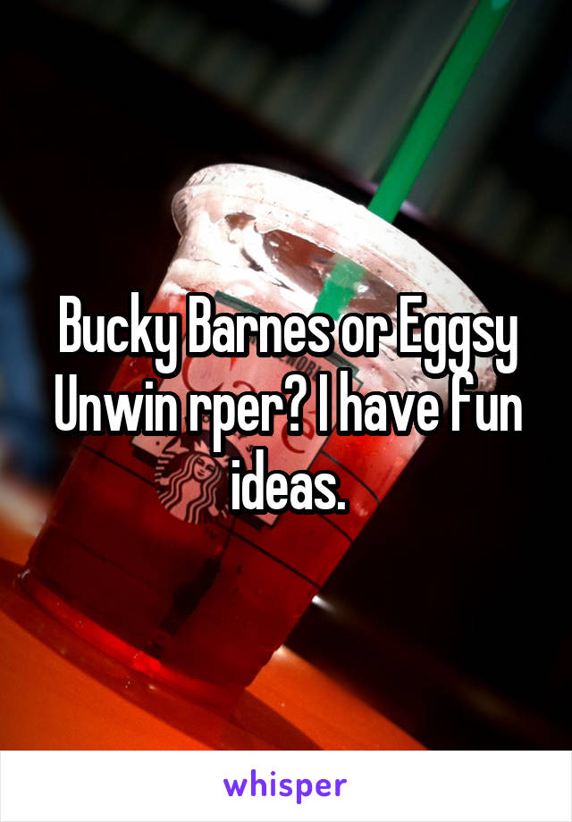 Bucky Barnes or Eggsy Unwin rper? I have fun ideas.
