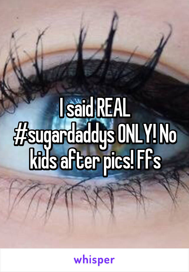 I said REAL #sugardaddys ONLY! No kids after pics! Ffs