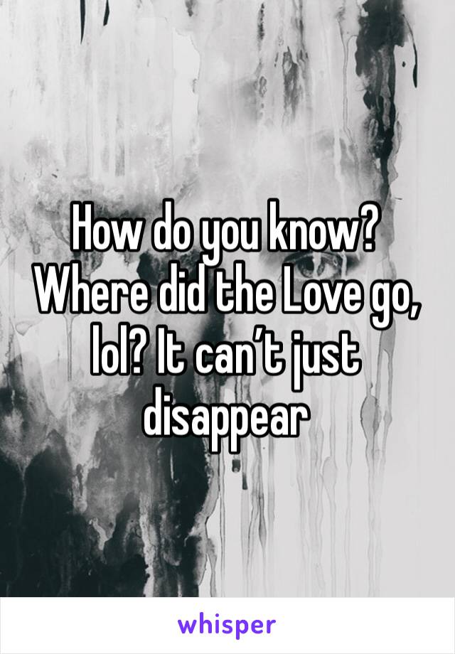 How do you know? Where did the Love go, lol? It can’t just disappear 