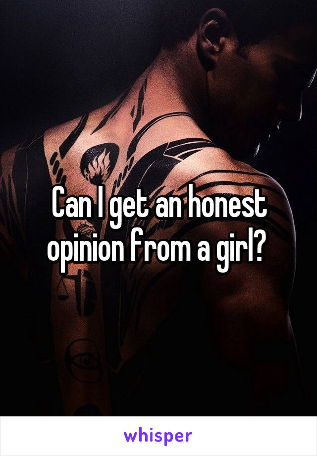 Can I get an honest opinion from a girl? 