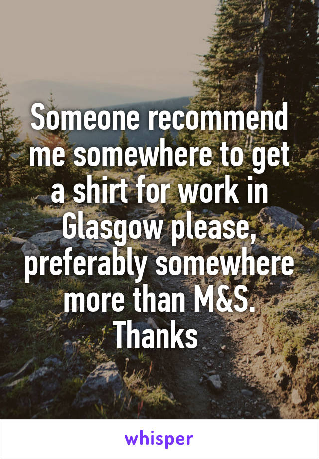 Someone recommend me somewhere to get a shirt for work in Glasgow please, preferably somewhere more than M&S. Thanks 