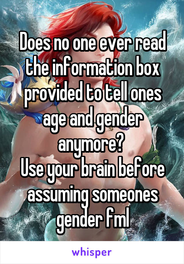Does no one ever read the information box provided to tell ones age and gender anymore? 
Use your brain before assuming someones gender fml