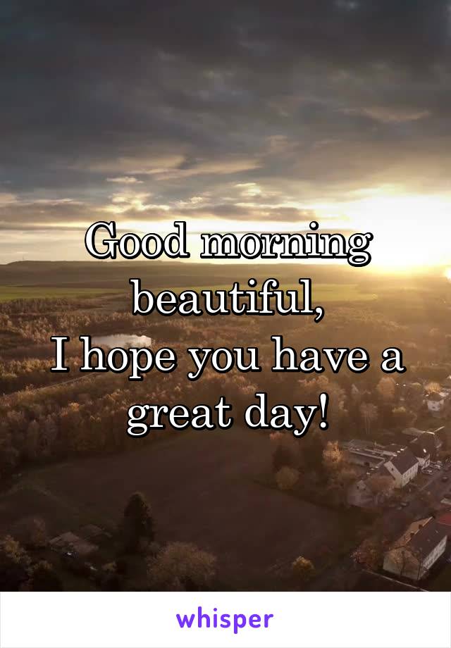 Good morning beautiful,
I hope you have a great day!