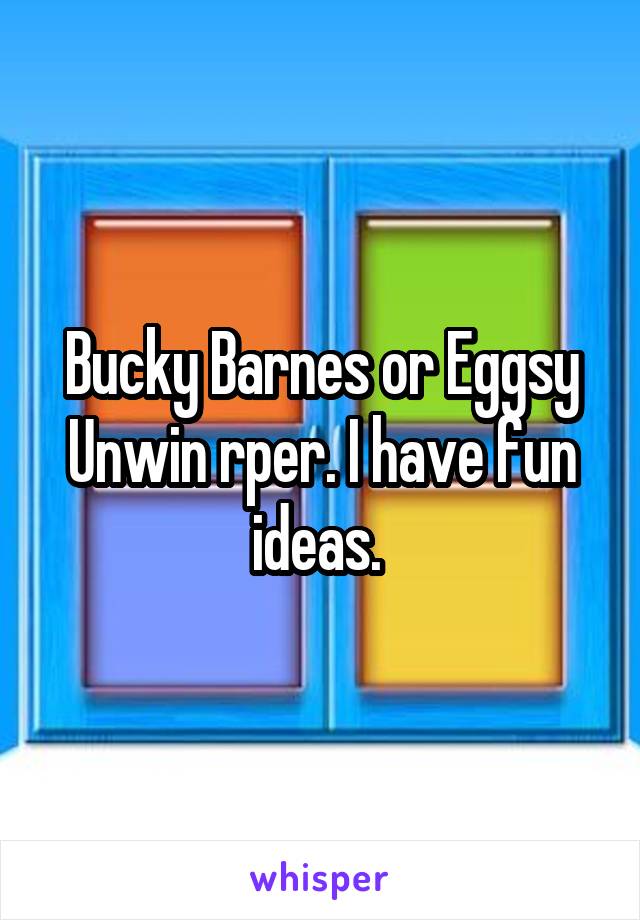 Bucky Barnes or Eggsy Unwin rper. I have fun ideas. 
