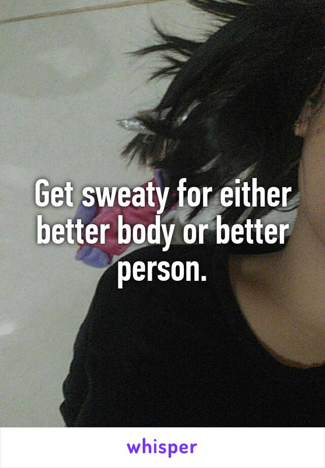 Get sweaty for either better body or better person.