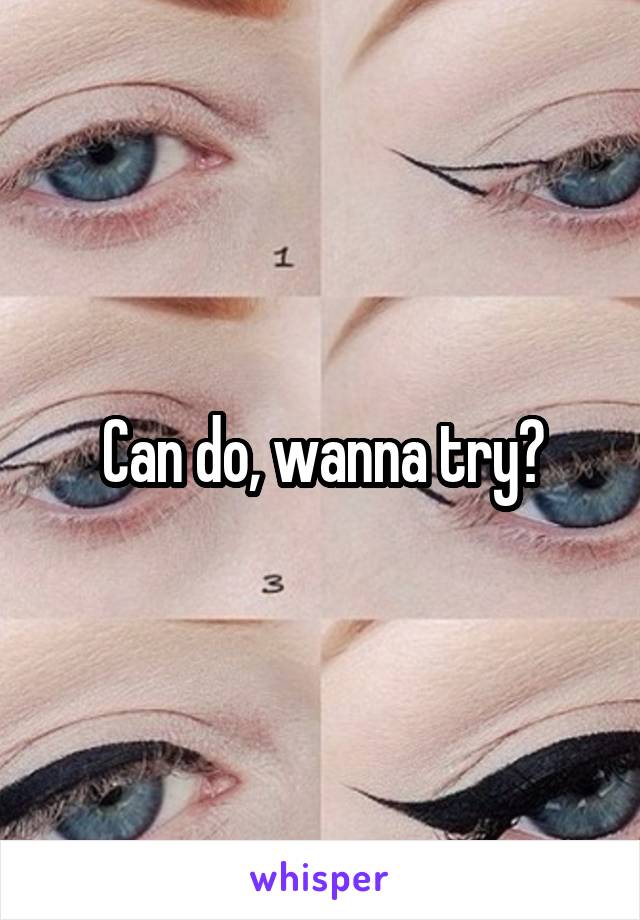 Can do, wanna try?